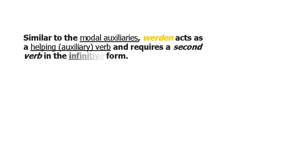 Similar to the modal auxiliaries, werden acts as a helping (auxiliary) verb and requires