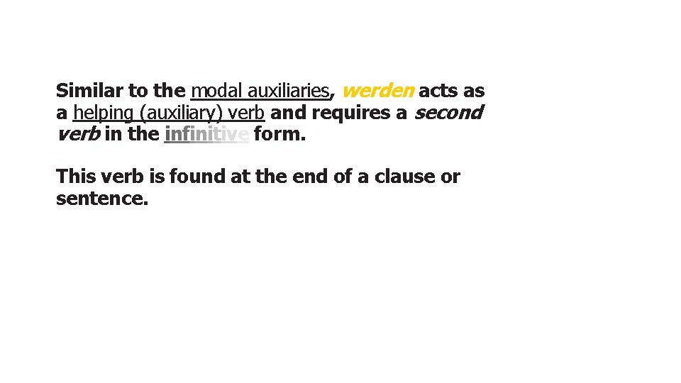 Similar to the modal auxiliaries, werden acts as a helping (auxiliary) verb and requires