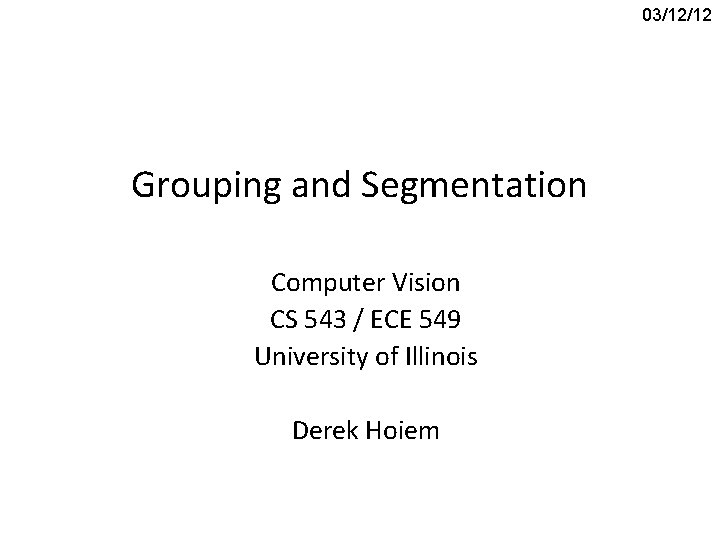 03/12/12 Grouping and Segmentation Computer Vision CS 543 / ECE 549 University of Illinois