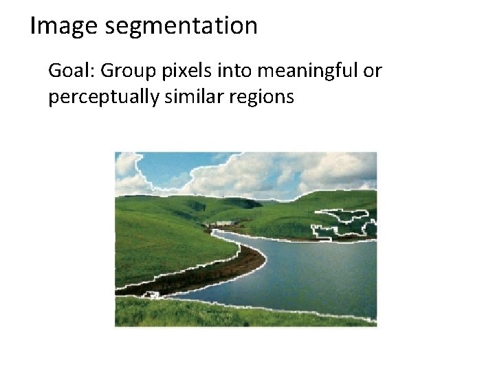 Image segmentation Goal: Group pixels into meaningful or perceptually similar regions 
