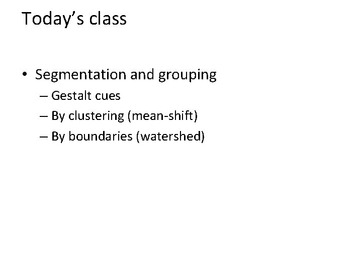 Today’s class • Segmentation and grouping – Gestalt cues – By clustering (mean-shift) –