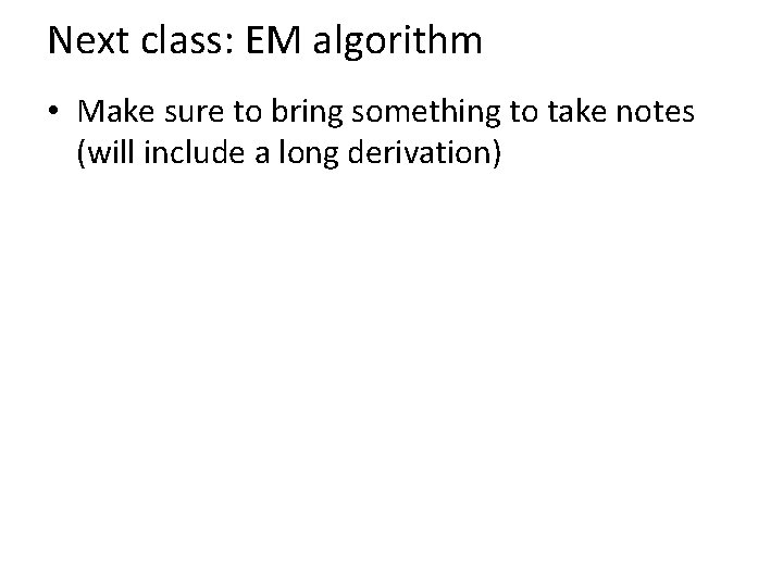 Next class: EM algorithm • Make sure to bring something to take notes (will