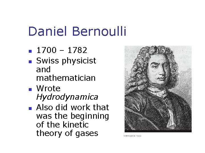 Daniel Bernoulli n n 1700 – 1782 Swiss physicist and mathematician Wrote Hydrodynamica Also