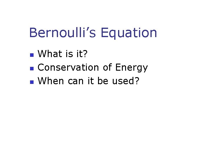 Bernoulli’s Equation n What is it? Conservation of Energy When can it be used?