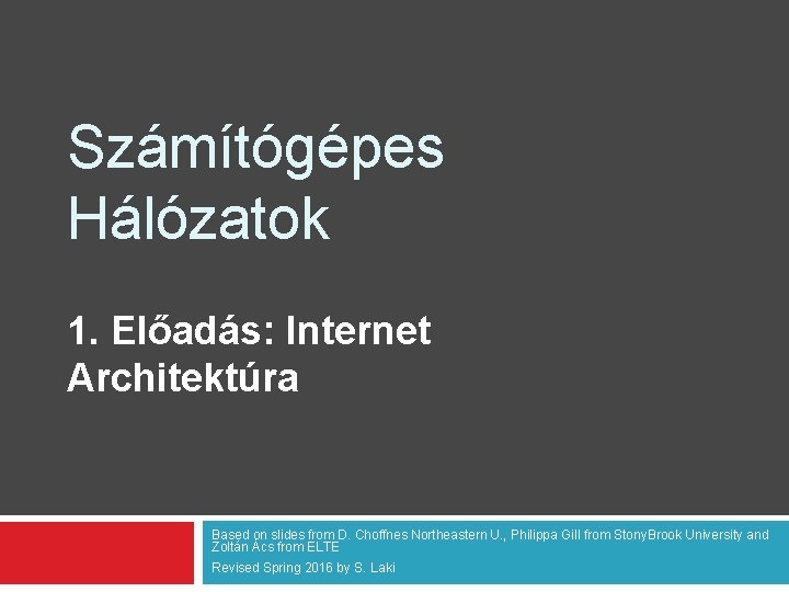 Számítógépes Hálózatok 1. Előadás: Internet Architektúra Based on slides from D. Choffnes Northeastern U.