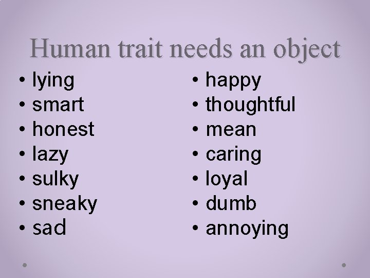 Human trait needs an object • • lying smart honest lazy sulky sneaky sad