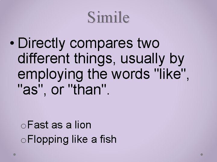 Simile • Directly compares two different things, usually by employing the words "like", "as",