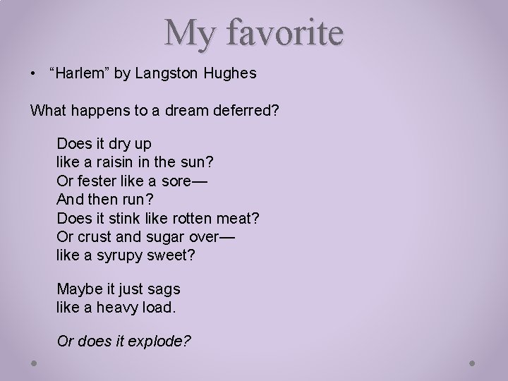 My favorite • “Harlem” by Langston Hughes What happens to a dream deferred? Does