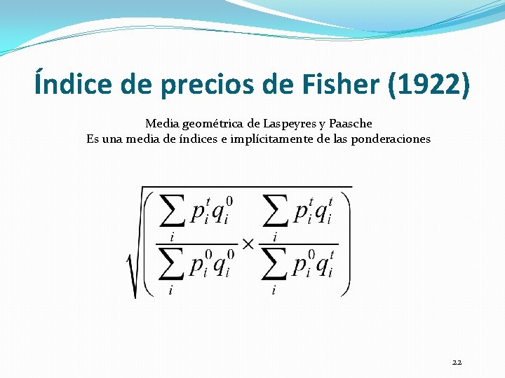 Índice de precios de Fisher (1922) Media geométrica de Laspeyres y Paasche Es una