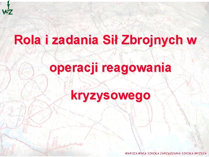 Rola i zadania Sił Zbrojnych w operacji reagowania kryzysowego WARSZAWSKA SZKOŁA ZARZĄDZANIA SZKOŁA WYŻSZA Rola i zadania Sił Zbrojnych w operacji reagowania kryzysowego WARSZAWSKA SZKOŁA ZARZĄDZANIA SZKOŁA WYŻSZA