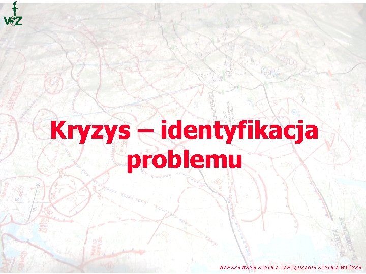 Kryzys – identyfikacja problemu WARSZAWSKA SZKOŁA ZARZĄDZANIA SZKOŁA WYŻSZA Kryzys – identyfikacja problemu WARSZAWSKA SZKOŁA ZARZĄDZANIA SZKOŁA WYŻSZA