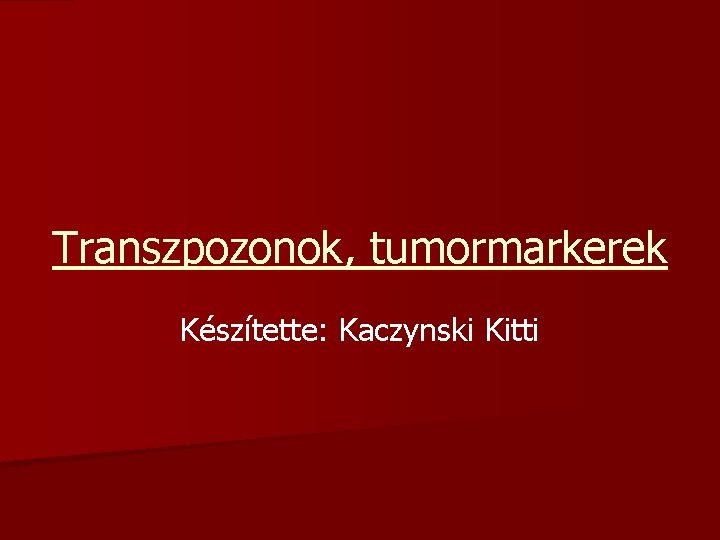 Transzpozonok, tumormarkerek Készítette: Kaczynski Kitti 