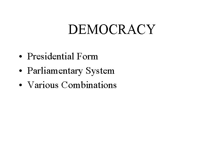 DEMOCRACY • Presidential Form • Parliamentary System • Various Combinations 