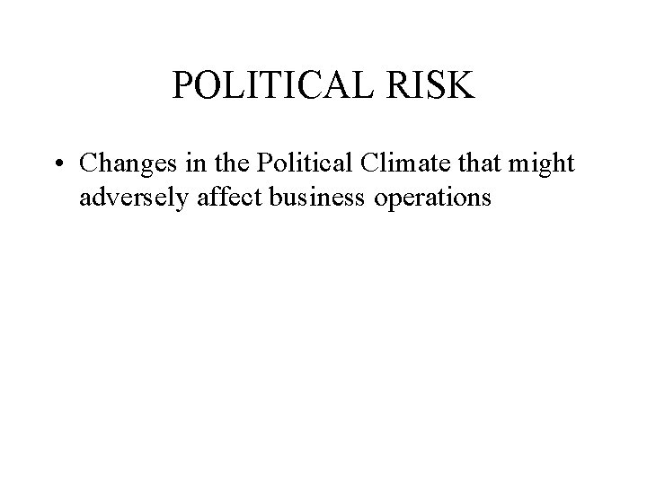 POLITICAL RISK • Changes in the Political Climate that might adversely affect business operations