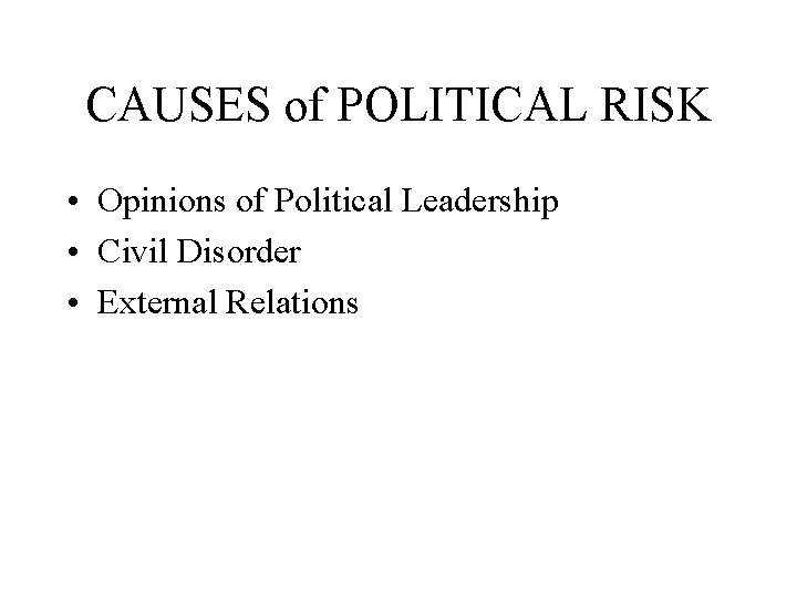 CAUSES of POLITICAL RISK • Opinions of Political Leadership • Civil Disorder • External