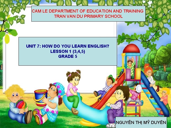 CAM LE DEPARTMENT OF EDUCATION AND TRAINING TRAN VAN DU PRIMARY SCHOOL UNIT 7: