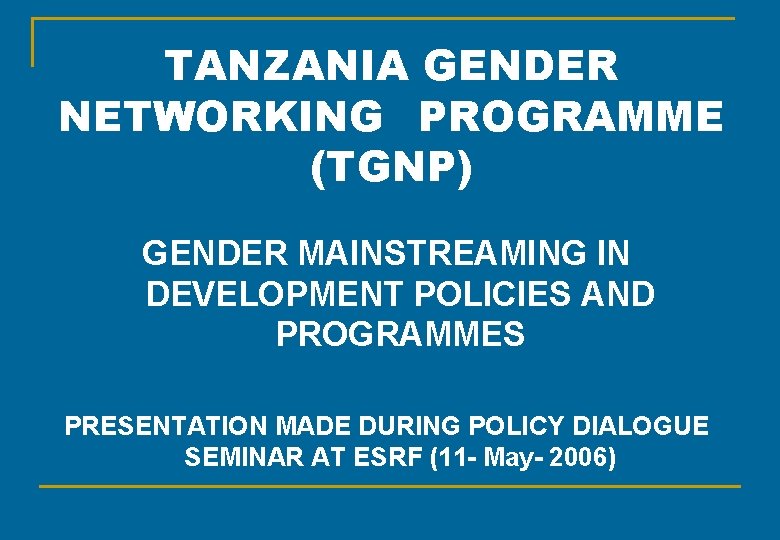 TANZANIA GENDER NETWORKING PROGRAMME (TGNP) GENDER MAINSTREAMING IN DEVELOPMENT POLICIES AND PROGRAMMES PRESENTATION MADE