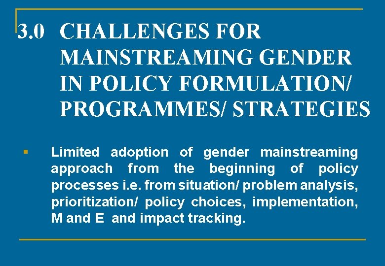 3. 0 CHALLENGES FOR MAINSTREAMING GENDER IN POLICY FORMULATION/ PROGRAMMES/ STRATEGIES § Limited adoption