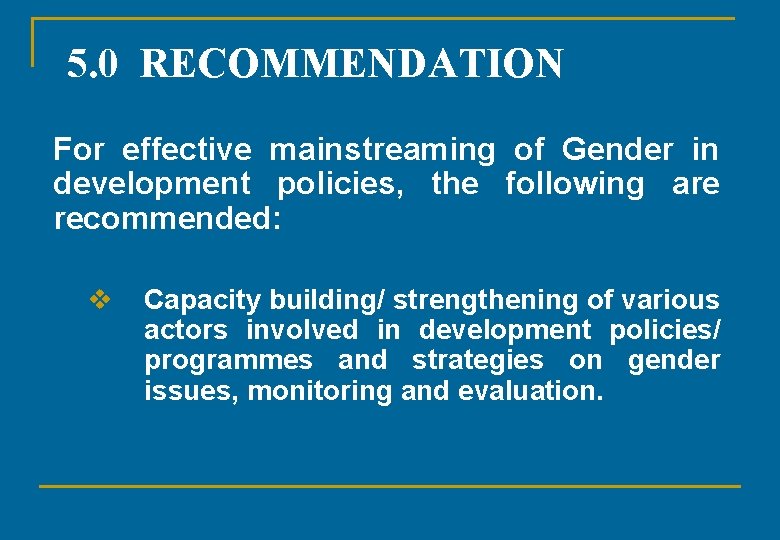 5. 0 RECOMMENDATION For effective mainstreaming of Gender in development policies, the following are