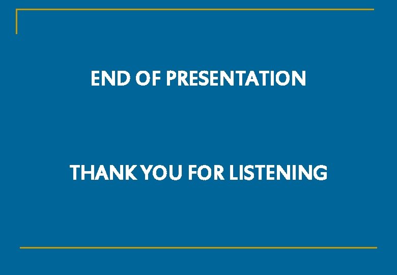 END OF PRESENTATION THANK YOU FOR LISTENING 