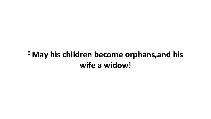 9 May his children become orphans, and his wife a widow! 