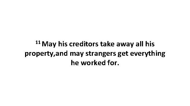 11 May his creditors take away all his property, and may strangers get everything