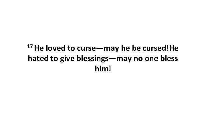 17 He loved to curse—may he be cursed!He hated to give blessings—may no one