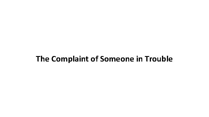 The Complaint of Someone in Trouble 