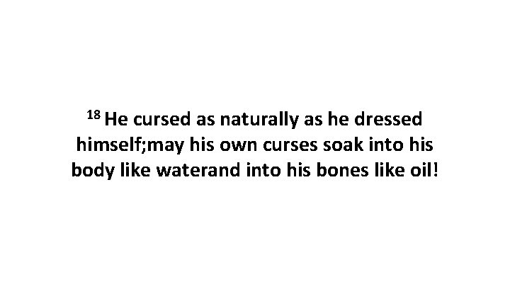 18 He cursed as naturally as he dressed himself; may his own curses soak