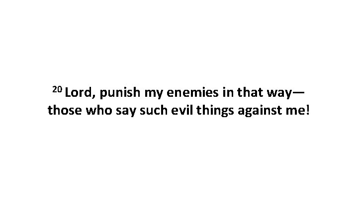 20 Lord, punish my enemies in that way— those who say such evil things