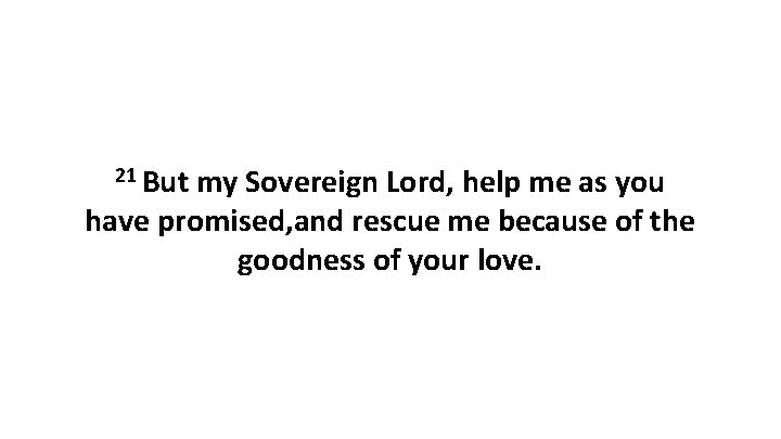 21 But my Sovereign Lord, help me as you have promised, and rescue me