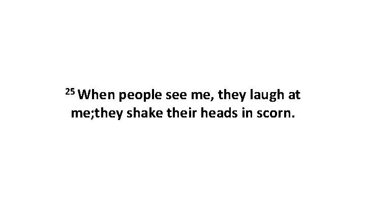 25 When people see me, they laugh at me; they shake their heads in