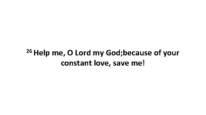 26 Help me, O Lord my God; because of your constant love, save me!