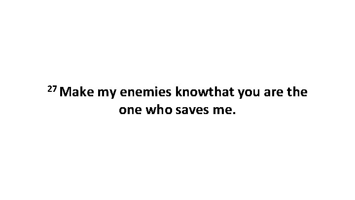 27 Make my enemies knowthat you are the one who saves me. 