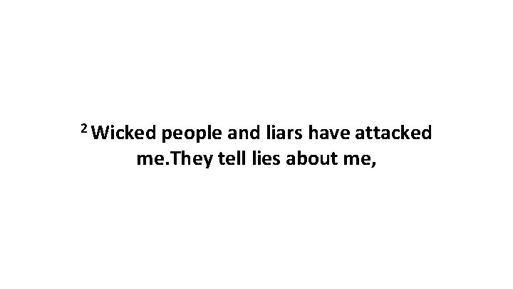 2 Wicked people and liars have attacked me. They tell lies about me, 