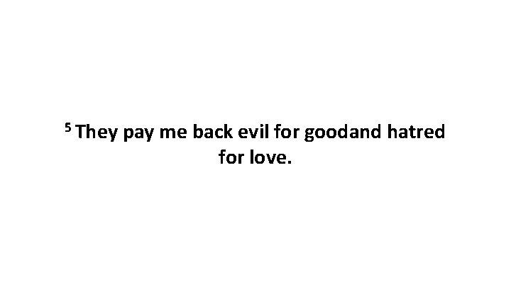 5 They pay me back evil for goodand hatred for love. 
