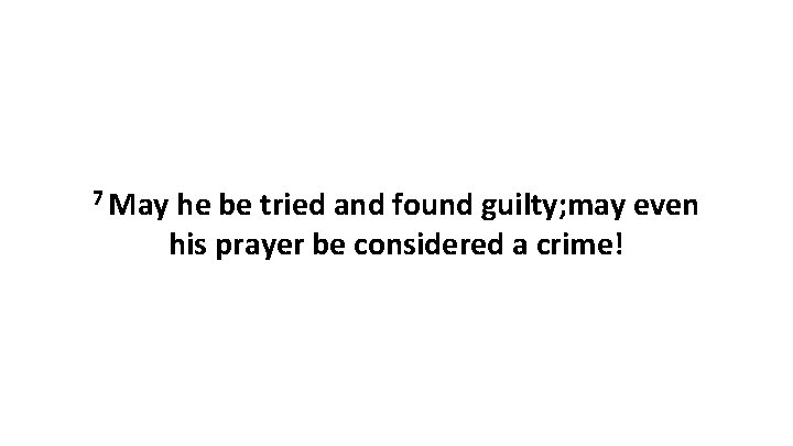 7 May he be tried and found guilty; may even his prayer be considered