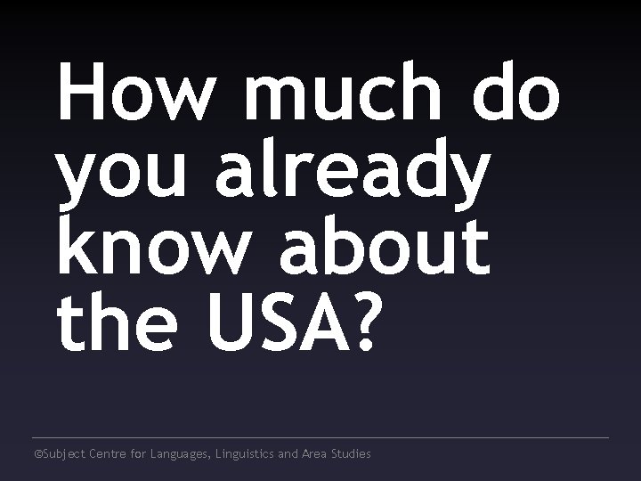 How much do you already know about the USA? ©Subject Centre for Languages, Linguistics