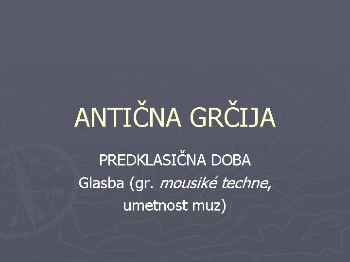 ANTIČNA GRČIJA PREDKLASIČNA DOBA Glasba (gr. mousiké techne, umetnost muz) 