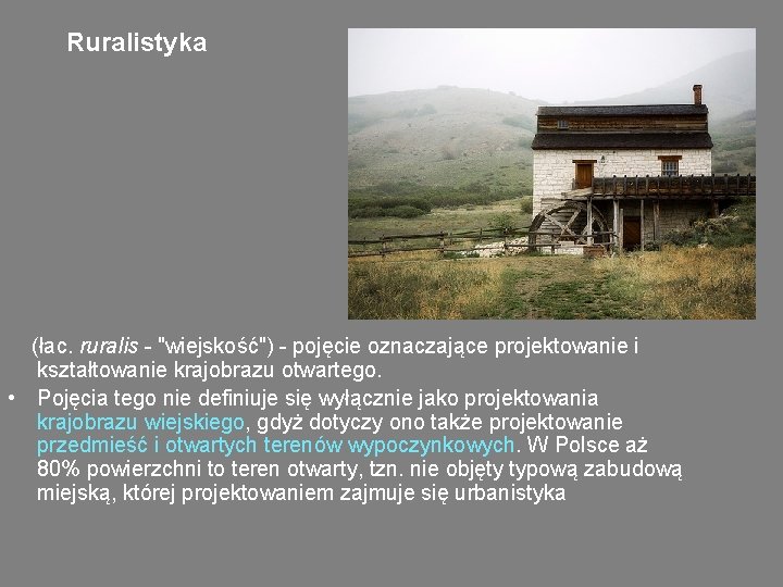 Ruralistyka (łac. ruralis - "wiejskość") - pojęcie oznaczające projektowanie i kształtowanie krajobrazu otwartego. •
