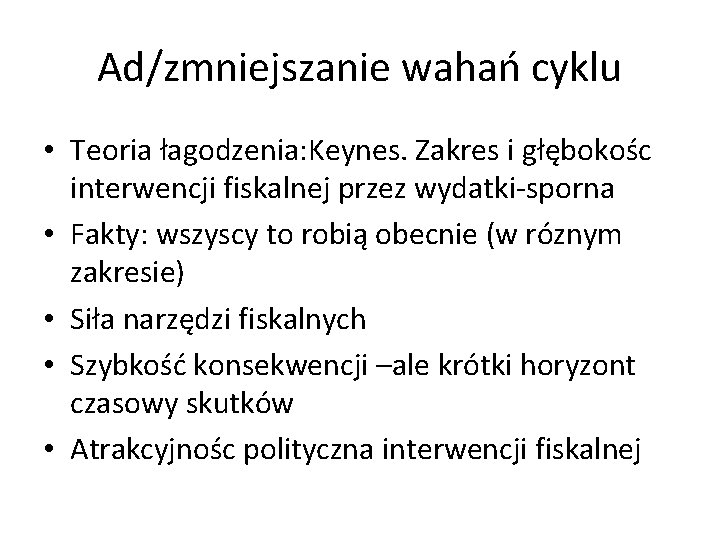 Ad/zmniejszanie wahań cyklu • Teoria łagodzenia: Keynes. Zakres i głębokośc interwencji fiskalnej przez wydatki-sporna