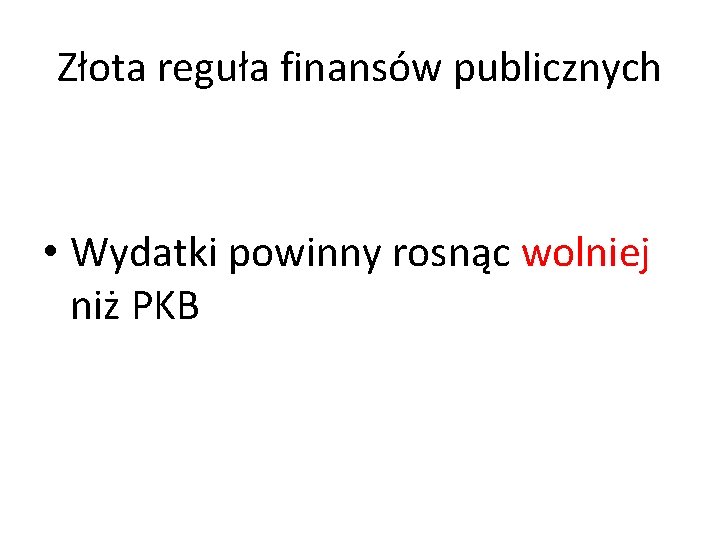 Złota reguła finansów publicznych • Wydatki powinny rosnąc wolniej niż PKB 