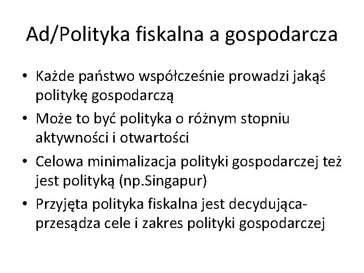 Ad/Polityka fiskalna a gospodarcza • Każde państwo współcześnie prowadzi jakąś politykę gospodarczą • Może