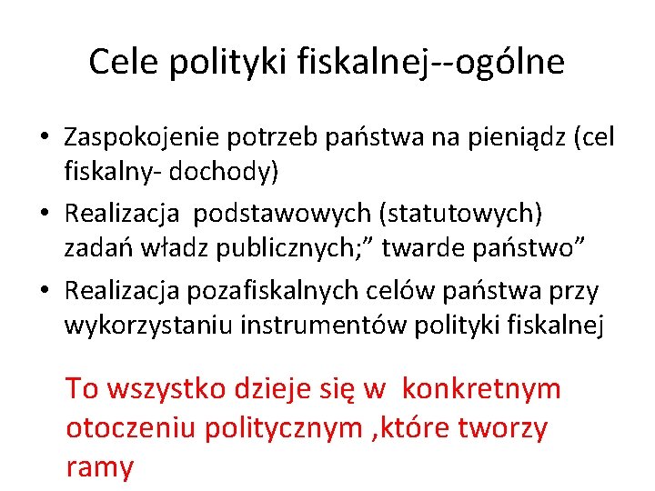 Cele polityki fiskalnej--ogólne • Zaspokojenie potrzeb państwa na pieniądz (cel fiskalny- dochody) • Realizacja