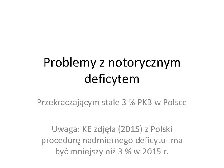 Problemy z notorycznym deficytem Przekraczającym stale 3 % PKB w Polsce Uwaga: KE zdjęła