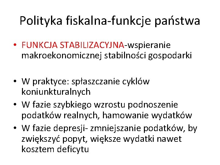 Polityka fiskalna-funkcje państwa • FUNKCJA STABILIZACYJNA-wspieranie makroekonomicznej stabilności gospodarki • W praktyce: spłaszczanie cyklów