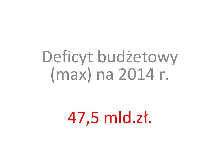 Deficyt budżetowy (max) na 2014 r. 47, 5 mld. zł. 