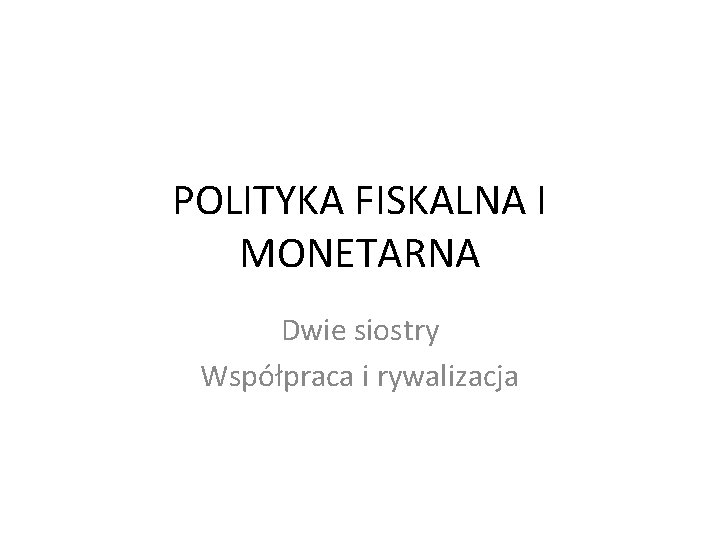 POLITYKA FISKALNA I MONETARNA Dwie siostry Współpraca i rywalizacja 