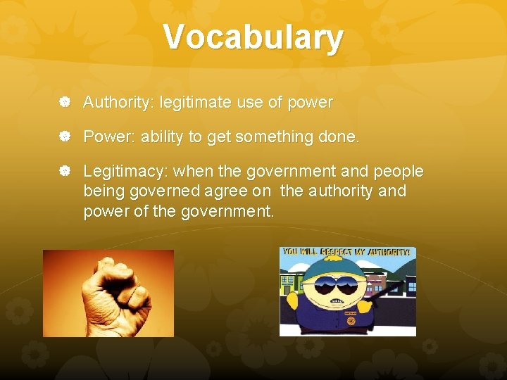 Vocabulary Authority: legitimate use of power Power: ability to get something done. Legitimacy: when