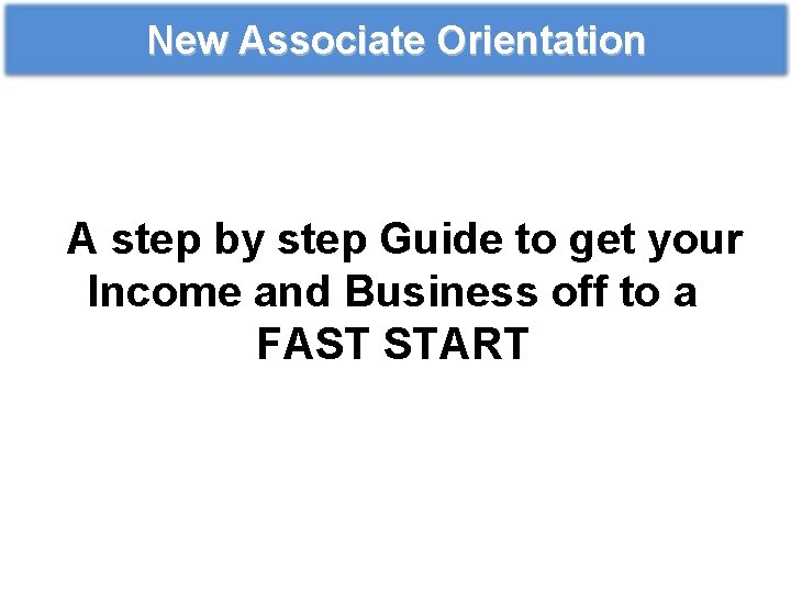 New Associate Orientation A step by step Guide to get your Income and Business